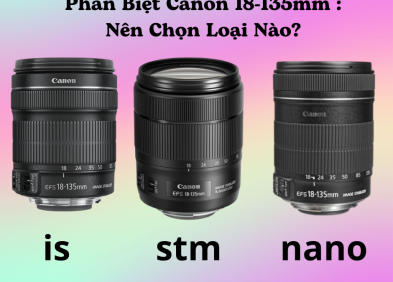 Phân Biệt Canon 18-135mm IS, STM, và Nano USM: Nên Chọn Loại Nào?