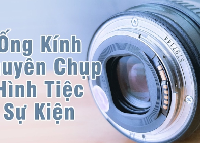 Gợi ý các mẫu lens chụp tiệc cưới cho Canon - Nikon - Sony năm 2026